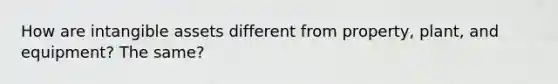How are intangible assets different from property, plant, and equipment? The same?