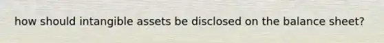 how should intangible assets be disclosed on the balance sheet?