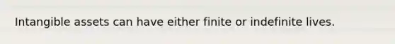 Intangible assets can have either finite or indefinite lives.