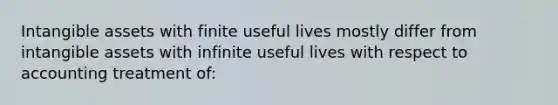 <a href='https://www.questionai.com/knowledge/kfaeAOzavC-intangible-assets' class='anchor-knowledge'>intangible assets</a> with finite useful lives mostly differ from intangible assets with infinite useful lives with respect to accounting treatment of: