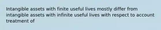 Intangible assets with finite useful lives mostly differ from intangible assets with infinite useful lives with respect to account treatment of