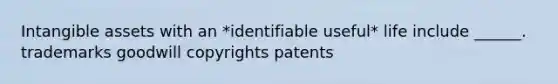 Intangible assets with an *identifiable useful* life include ______. trademarks goodwill copyrights patents