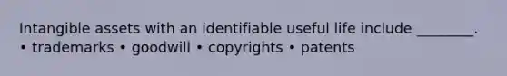 Intangible assets with an identifiable useful life include ________. • trademarks • goodwill • copyrights • patents