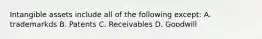 Intangible assets include all of the following except: A. trademarkds B. Patents C. Receivables D. Goodwill