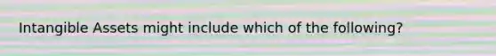 <a href='https://www.questionai.com/knowledge/kfaeAOzavC-intangible-assets' class='anchor-knowledge'>intangible assets</a> might include which of the following?