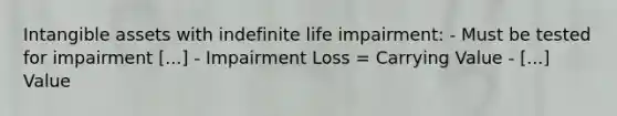 Intangible assets with indefinite life impairment: - Must be tested for impairment [...] - Impairment Loss = Carrying Value - [...] Value