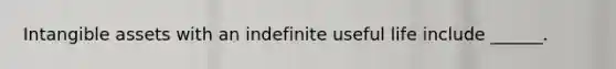 Intangible assets with an indefinite useful life include ______.