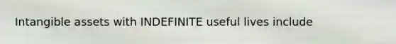 <a href='https://www.questionai.com/knowledge/kfaeAOzavC-intangible-assets' class='anchor-knowledge'>intangible assets</a> with INDEFINITE useful lives include