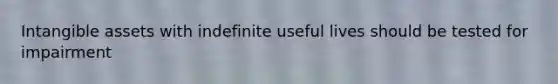 Intangible assets with indefinite useful lives should be tested for impairment