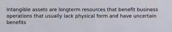 Intangible assets are longterm resources that benefit business operations that usually lack physical form and have uncertain benefits