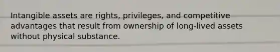 <a href='https://www.questionai.com/knowledge/kfaeAOzavC-intangible-assets' class='anchor-knowledge'>intangible assets</a> are rights, privileges, and competitive advantages that result from ownership of long-lived assets without physical substance.