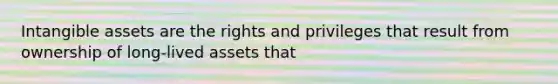 Intangible assets are the rights and privileges that result from ownership of long-lived assets that