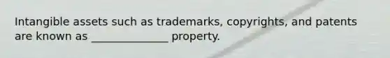 Intangible assets such as trademarks, copyrights, and patents are known as ______________ property.