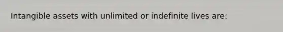 Intangible assets with unlimited or indefinite lives are: