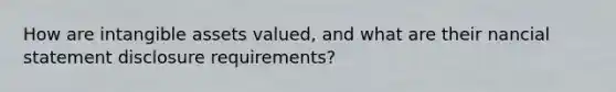 How are intangible assets valued, and what are their nancial statement disclosure requirements?