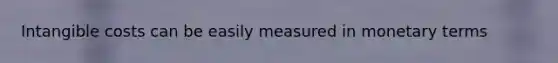 Intangible costs can be easily measured in monetary terms