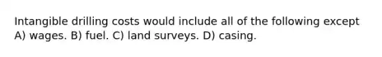 Intangible drilling costs would include all of the following except A) wages. B) fuel. C) land surveys. D) casing.