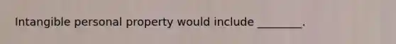 Intangible personal property would include ________.