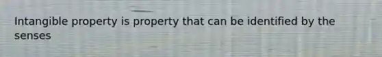 Intangible property is property that can be identified by the senses