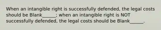 When an intangible right is successfully defended, the legal costs should be Blank______; when an intangible right is NOT successfully defended, the legal costs should be Blank______.