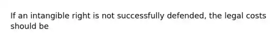 If an intangible right is not successfully defended, the legal costs should be