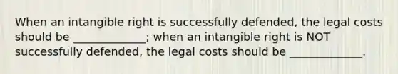 When an intangible right is successfully defended, the legal costs should be _____________; when an intangible right is NOT successfully defended, the legal costs should be _____________.