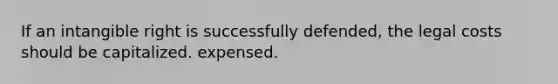 If an intangible right is successfully defended, the legal costs should be capitalized. expensed.