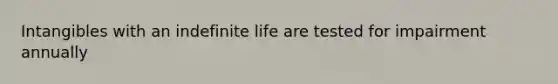 Intangibles with an indefinite life are tested for impairment annually