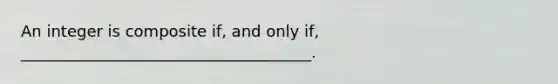 An integer is composite if, and only if, _____________________________________.