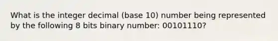 What is the integer decimal (base 10) number being represented by the following 8 bits binary number: 00101110?