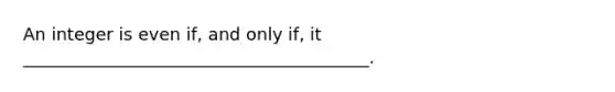 An integer is even if, and only if, it ________________________________________.