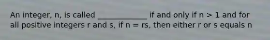 An integer, n, is called _____________ if and only if n > 1 and for all positive integers r and s, if n = rs, then either r or s equals n