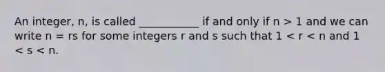 An integer, n, is called ___________ if and only if n > 1 and we can write n = rs for some integers r and s such that 1 < r < n and 1 < s < n.