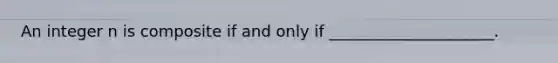 An integer n is composite if and only if _____________________.