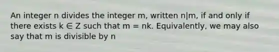 An integer n divides the integer m, written n|m, if and only if there exists k ∈ Z such that m = nk. Equivalently, we may also say that m is divisible by n