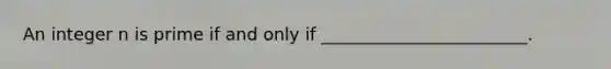 An integer n is prime if and only if ________________________.