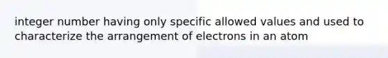 integer number having only specific allowed values and used to characterize the arrangement of electrons in an atom