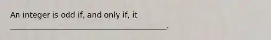 An integer is odd if, and only if, it _________________________________________.