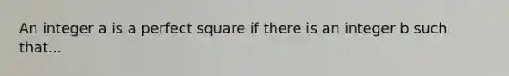 An integer a is a perfect square if there is an integer b such that...