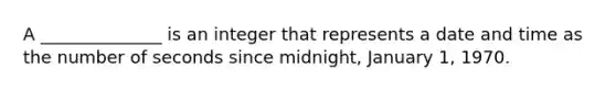 A ______________ is an integer that represents a date and time as the number of seconds since midnight, January 1, 1970.