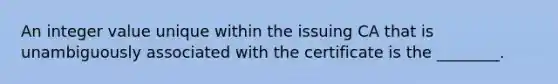 An integer value unique within the issuing CA that is unambiguously associated with the certificate is the ________.