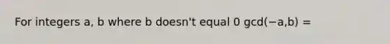 For integers a, b where b doesn't equal 0 gcd(−a,b) =