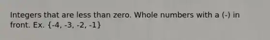 Integers that are less than zero. Whole numbers with a (-) in front. Ex. (-4, -3, -2, -1)