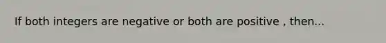 If both integers are negative or both are positive , then...