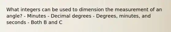 What integers can be used to dimension the measurement of an angle? - Minutes - Decimal degrees - Degrees, minutes, and seconds - Both B and C