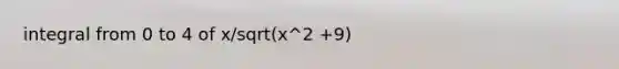 integral from 0 to 4 of x/sqrt(x^2 +9)