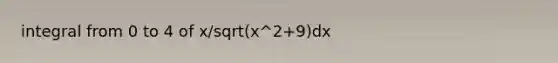 integral from 0 to 4 of x/sqrt(x^2+9)dx