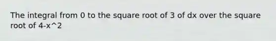 The integral from 0 to the square root of 3 of dx over the square root of 4-x^2