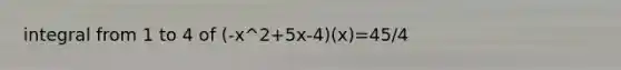 integral from 1 to 4 of (-x^2+5x-4)(x)=45/4