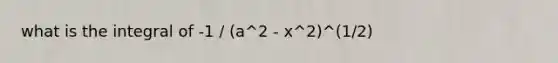 what is the integral of -1 / (a^2 - x^2)^(1/2)